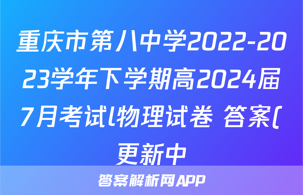 重庆市第八中学2022-2023学年下学期高2024届7月考试l物理试卷 答案(更新中)